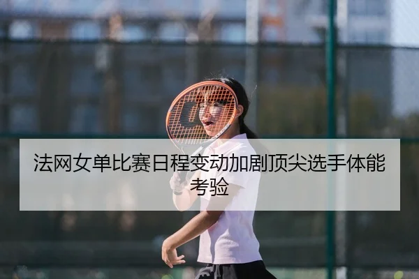 法网女单比赛日程变动加剧顶尖选手体能考验